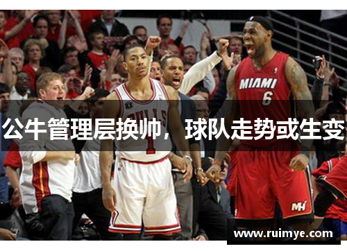 公牛管理层换帅，球队走势或生变
