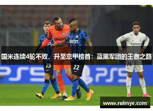 国米连续4轮不败，升至意甲榜首：蓝黑军团的王者之路